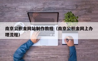 保亭南京公积金网站制作教程（南京公积金网上办理流程）