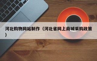 保亭河北购物网站制作（河北省网上商城采购政策）