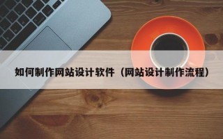保亭如何制作网站设计软件（网站设计制作流程）