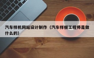 保亭汽车样机网站设计制作（汽车样板工程师是做什么的）