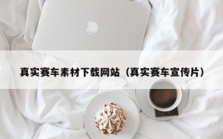 保亭真实赛车素材下载网站（真实赛车宣传片）