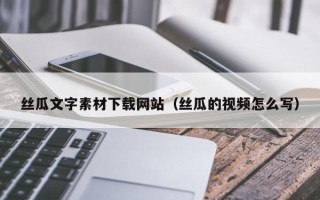 保亭丝瓜文字素材下载网站（丝瓜的视频怎么写）
