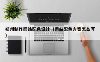 保亭郑州制作网站配色设计（网站配色方案怎么写）